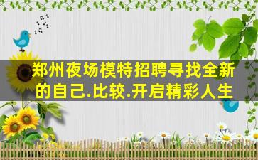 郑州夜场模特招聘寻找全新的自己.比较.开启精彩人生